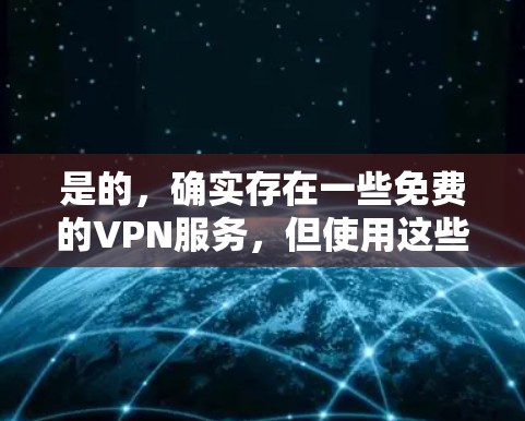 是的，确实存在一些免费的VPN服务，但使用这些服务时，您需要谨慎处理个人信息，避免泄露隐私。以下是一些常用的免费VPN服务