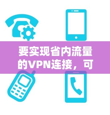 要实现省内流量的VPN连接,可以通过以下步骤进行配置和连接 要实现省内流量的VPN连接,可以通过以下步骤进行配置和连接