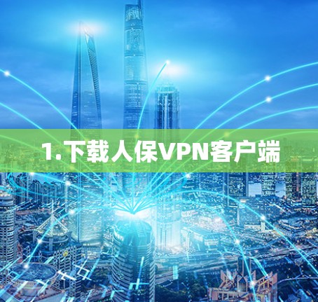 1.下载人保VPN客户端 1.下载人保VPN客户端