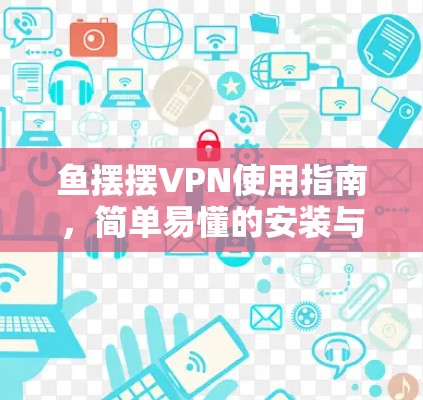 鱼摆摆VPN使用指南，简单易懂的安装与配置说明
