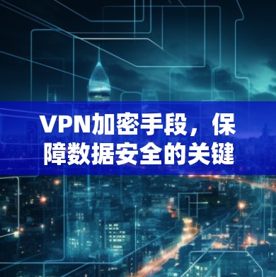 VPN加密手段，保障数据安全的关键技术