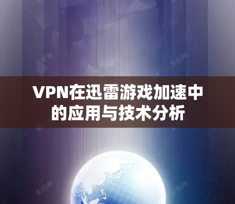 VPN在迅雷游戏加速中的应用与技术分析 VPN在迅雷游戏加速中的应用与技术分析