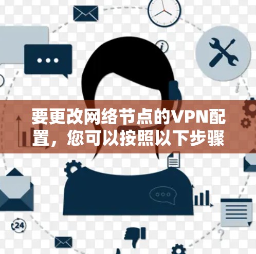要更改网络节点的VPN配置，您可以按照以下步骤操作