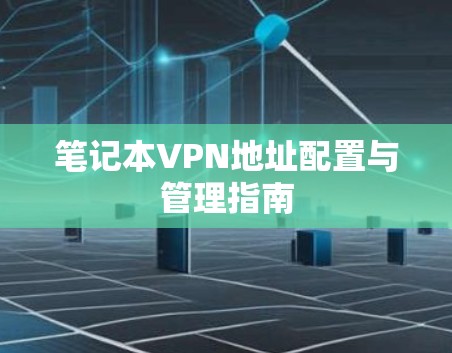 笔记本VPN地址配置与管理指南