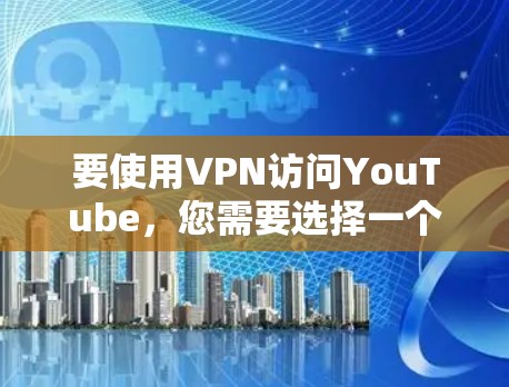 要使用VPN访问YouTube,您需要选择一个支持跨国访问的可靠VPN服务。以下是详细的步骤指南 要使用VPN访问YouTube,您需要选择一个支持跨国访问的可靠VPN服务。以下是详细的步骤指南