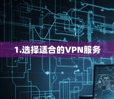 1.选择适合的VPN服务