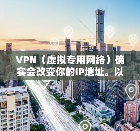 VPN（虚拟专用网络）确实会改变你的IP地址。以下是详细的解释