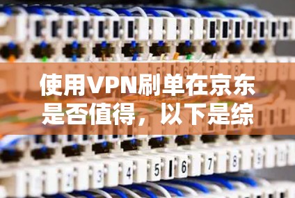 使用VPN刷单在京东是否值得，以下是综合考虑后的建议