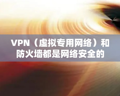 VPN(虚拟专用网络)和防火墙都是网络安全的重要工具,但它们的作用机制和使用场景有所不同。以下是对两者功能的简要说明以及它们结合使用的意义 VPN(虚拟专用网络)和防火墙都是网络安全的重要工具,但它们的作用机制和使用场景有所不同。以下是对两者功能的简要说明以及它们结合使用的意义