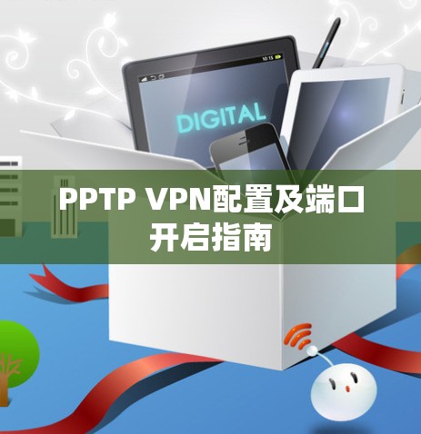 PPTP VPN配置及端口开启指南 PPTP VPN配置及端口开启指南