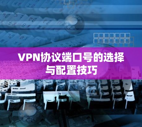 VPN协议端口号的选择与配置技巧