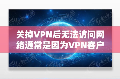 关掉VPN后无法访问网络通常是因为VPN客户端在连接时自动配置了网络设置,包括DNS服务器和网关。以下是解决问题的分步指南 关掉VPN后无法访问网络通常是因为VPN客户端在连接时自动配置了网络设置,包括DNS服务器和网关。以下是解决问题的分步指南