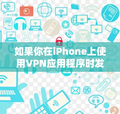 如果你在iPhone上使用VPN应用程序时发现图标没有显示，可以按照以下步骤进行检查和解决