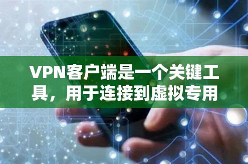 VPN客户端是一个关键工具，用于连接到虚拟专用网络（VPN）提供多项重要功能。以下是对VPN客户端作用的详细总结
