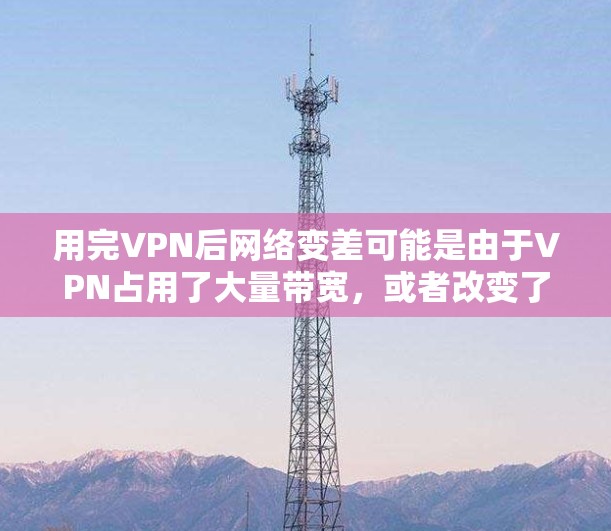 用完VPN后网络变差可能是由于VPN占用了大量带宽，或者改变了本地网络的路由配置导致的。以下是解决问题的分步指南