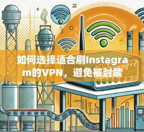 如何选择适合刷Instagram的VPN，避免被封禁