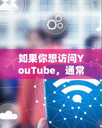 如果你想访问YouTube，通常情况下不需要使用VPN。YouTube是全球使用的视频平台，支持多语言和多地区的内容。以下是一些可能让你需要使用VPN的情况