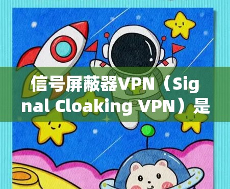 信号屏蔽器VPN（Signal Cloaking VPN）是一种结合了信号屏蔽技术和VPN功能的网络安全解决方案，旨在为用户提供更加严格的网络安全和隐私保护。以下是对信号屏蔽器VPN的详细分析