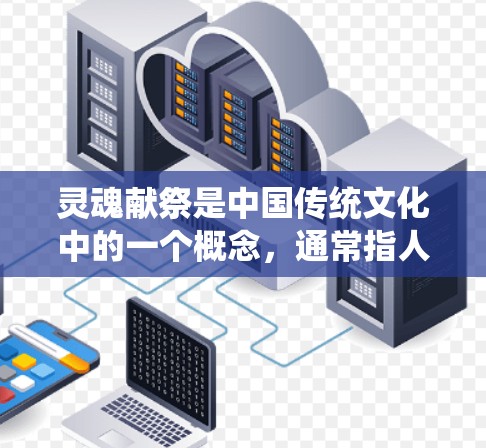 灵魂献祭是中国传统文化中的一个概念，通常指人们为了祈求保佑、驱邪避灾而进行的神秘仪式。在现代网络环境中，如果你想了解与灵魂献祭相关的文化或历史信息，可以通过合法的渠道进行研究和学习
