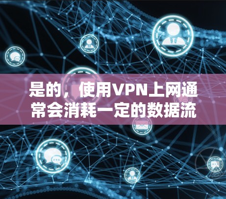 是的,使用VPN上网通常会消耗一定的数据流量。以下是详细解释 是的,使用VPN上网通常会消耗一定的数据流量。以下是详细解释