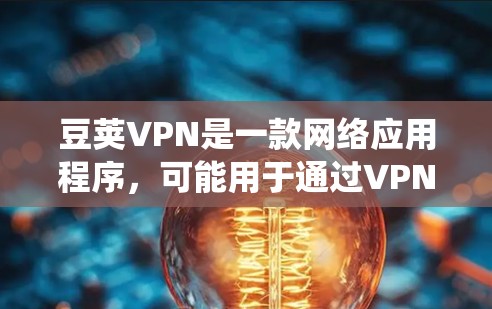 豆荚VPN是一款网络应用程序,可能用于通过VPN协议绕过网络限制或保护隐私。关于豆荚VPN免费版,以下是一些可能的情况和建议 豆荚VPN是一款网络应用程序,可能用于通过VPN协议绕过网络限制或保护隐私。关于豆荚VPN免费版,以下是一些可能的情况和建议