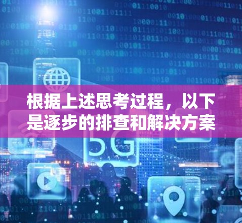 根据上述思考过程,以下是逐步的排查和解决方案 根据上述思考过程,以下是逐步的排查和解决方案