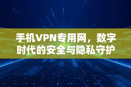手机VPN专用网,数字时代的安全与隐私守护者 手机VPN专用网,数字时代的安全与隐私守护者