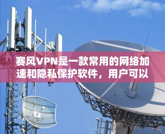 赛风VPN是一款常用的网络加速和隐私保护软件,用户可以通过以下步骤下载 赛风VPN是一款常用的网络加速和隐私保护软件,用户可以通过以下步骤下载