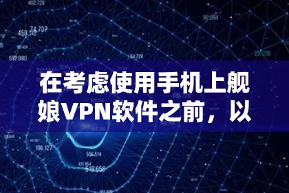 在考虑使用手机上舰娘VPN软件之前,以下是一些关键点和建议 在考虑使用手机上舰娘VPN软件之前,以下是一些关键点和建议