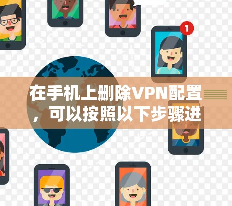 在手机上删除VPN配置，可以按照以下步骤进行