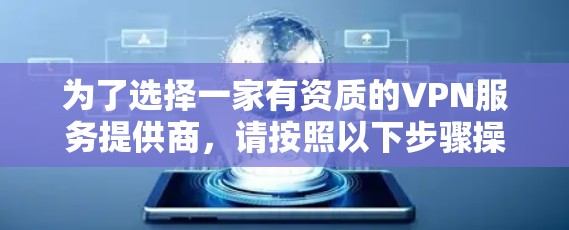 为了选择一家有资质的VPN服务提供商，请按照以下步骤操作