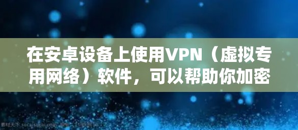 在安卓设备上使用VPN(虚拟专用网络)软件,可以帮助你加密网络流量,保护隐私,或者绕过地区限制访问某些网站或服务。以下是一些常见的安卓VPN软件推荐 在安卓设备上使用VPN(虚拟专用网络)软件,可以帮助你加密网络流量,保护隐私,或者绕过地区限制访问某些网站或服务。以下是一些常见的安卓VPN软件推荐
