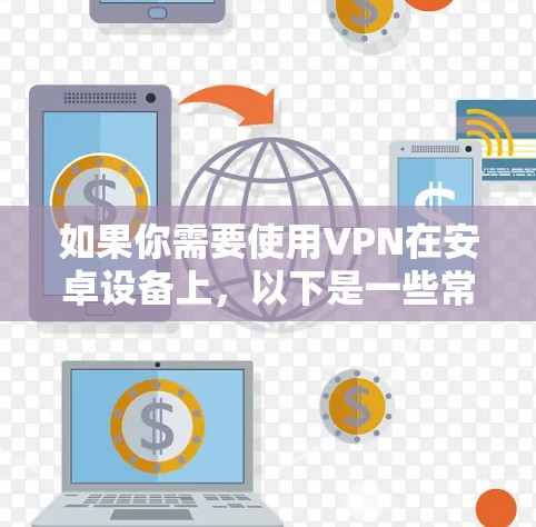 如果你需要使用VPN在安卓设备上，以下是一些常用的VPN服务和应用程序推荐