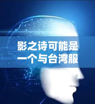 影之诗可能是一个与台湾服饰相关的品牌、项目或平台，而台服VPN可能是指通过VPN技术来访问台湾服饰相关的资源或服务。以下是一些可能的解释和建议