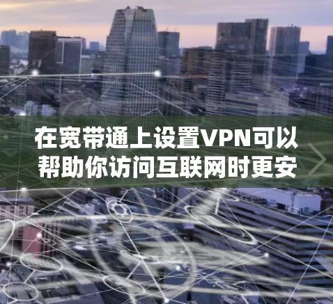 在宽带通上设置VPN可以帮助你访问互联网时更安全或更自由地浏览内容。以下是详细的步骤指南