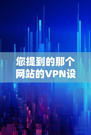 您提到的那个网站的VPN设置可能取决于您指的是哪个网站。如果您有具体的网站名称，或者您想了解如何设置某个特定网站的VPN，我可以为您提供更准确的帮助