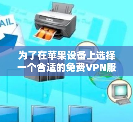 为了在苹果设备上选择一个合适的免费VPN服务，以下是一些建议和步骤