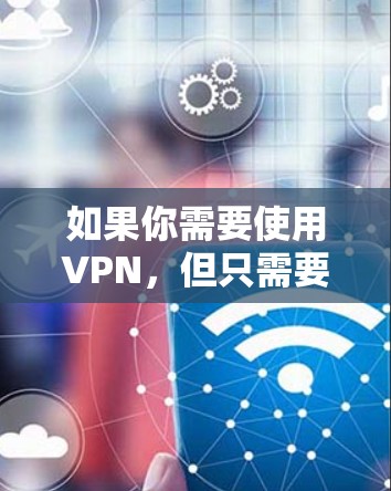 如果你需要使用VPN,但只需要短期内的服务,可以选择一些提供短期VPN连接的服务提供商。以下是一些常见的VPN服务提供商 如果你需要使用VPN,但只需要短期内的服务,可以选择一些提供短期VPN连接的服务提供商。以下是一些常见的VPN服务提供商