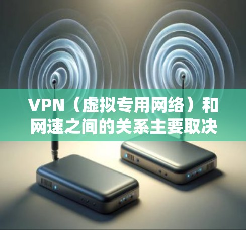 VPN(虚拟专用网络)和网速之间的关系主要取决于以下几个因素 VPN(虚拟专用网络)和网速之间的关系主要取决于以下几个因素