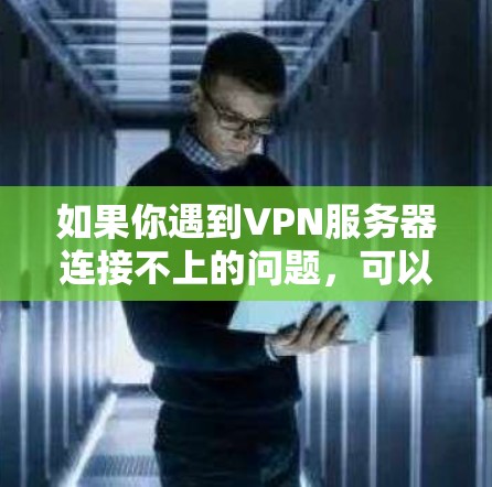 如果你遇到VPN服务器连接不上的问题,可以按照以下步骤进行排查和解决 如果你遇到VPN服务器连接不上的问题,可以按照以下步骤进行排查和解决