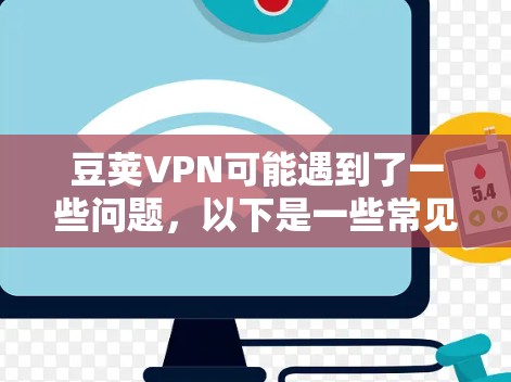 豆荚VPN可能遇到了一些问题，以下是一些常见问题和解决方法