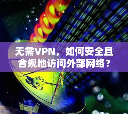 无需VPN，如何安全且合规地访问外部网络？
