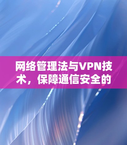 网络管理法与VPN技术，保障通信安全的关键手段