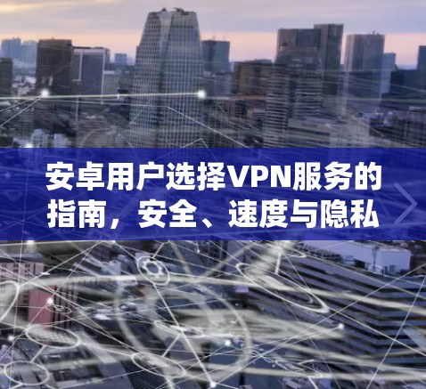 安卓用户选择VPN服务的指南，安全、速度与隐私的平衡