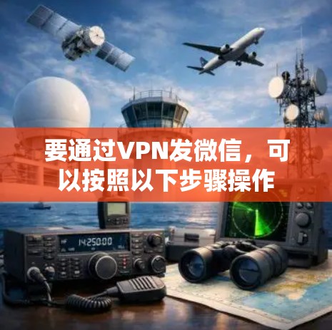 要通过VPN发微信,可以按照以下步骤操作 要通过VPN发微信,可以按照以下步骤操作