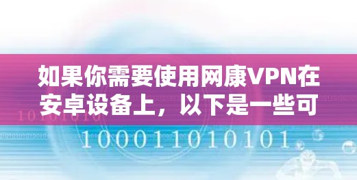 如果你需要使用网康VPN在安卓设备上，以下是一些可能有用的信息和步骤