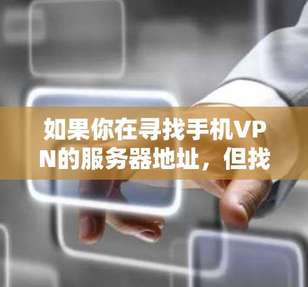 如果你在寻找手机VPN的服务器地址，但找不到可用的地址，可能需要从以下几个方面考虑