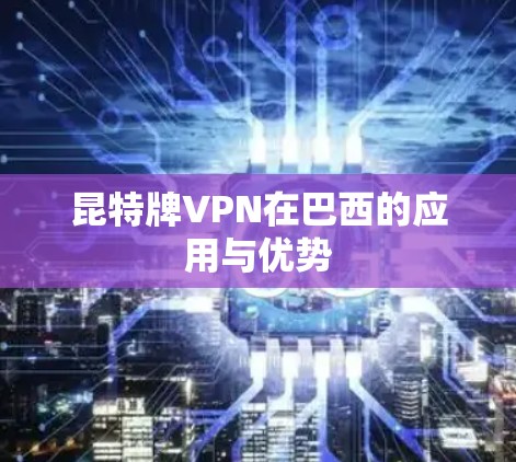 昆特牌VPN在巴西的应用与优势 昆特牌VPN在巴西的应用与优势