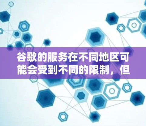 谷歌的服务在不同地区可能会受到不同的限制，但通常情况下，您可以根据需要选择是否使用VPN来访问谷歌服务。以下是一些关键点