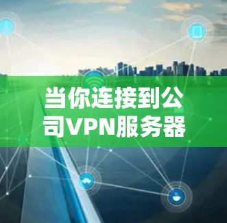 当你连接到公司VPN服务器时,可能会遇到一些常见的问题,以下是一些可能的错误提示及其解决方法 当你连接到公司VPN服务器时,可能会遇到一些常见的问题,以下是一些可能的错误提示及其解决方法